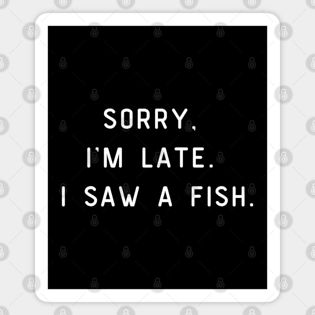 Sorry, I'm Late. I saw a fish. Funny pun, fish lover Magnet by Project Charlie